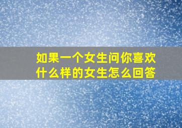 如果一个女生问你喜欢什么样的女生怎么回答