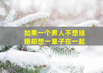 如果一个男人不想结婚却想一辈子在一起