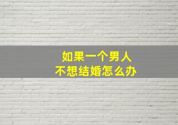 如果一个男人不想结婚怎么办