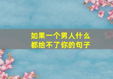 如果一个男人什么都给不了你的句子