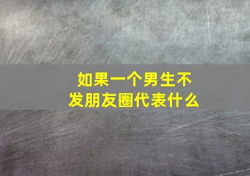 如果一个男生不发朋友圈代表什么