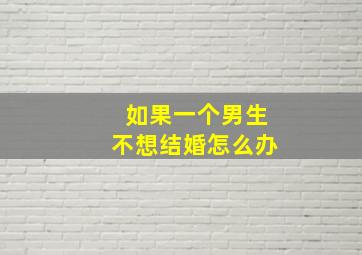 如果一个男生不想结婚怎么办