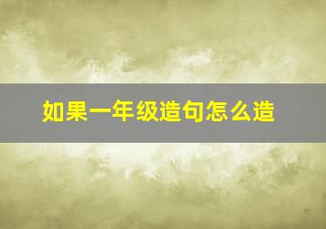 如果一年级造句怎么造