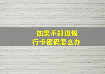 如果不知道银行卡密码怎么办