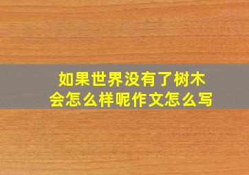 如果世界没有了树木会怎么样呢作文怎么写