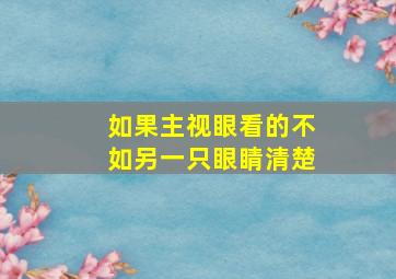 如果主视眼看的不如另一只眼睛清楚