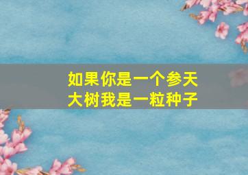 如果你是一个参天大树我是一粒种子