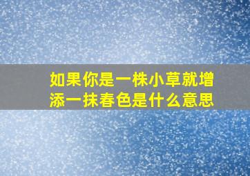 如果你是一株小草就增添一抹春色是什么意思