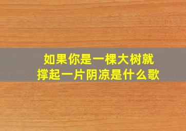 如果你是一棵大树就撑起一片阴凉是什么歌