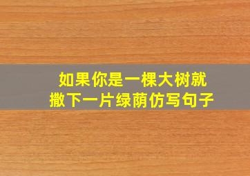 如果你是一棵大树就撒下一片绿荫仿写句子