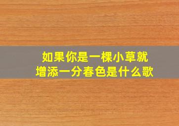 如果你是一棵小草就增添一分春色是什么歌