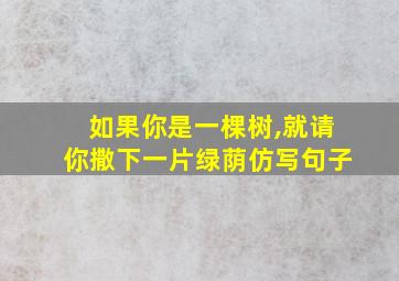 如果你是一棵树,就请你撒下一片绿荫仿写句子