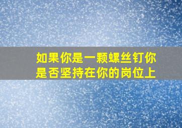 如果你是一颗螺丝钉你是否坚持在你的岗位上