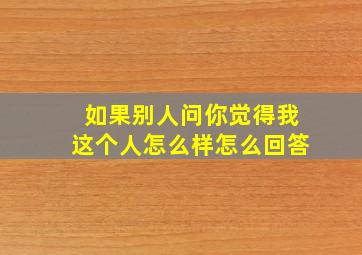 如果别人问你觉得我这个人怎么样怎么回答