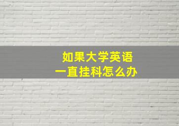 如果大学英语一直挂科怎么办