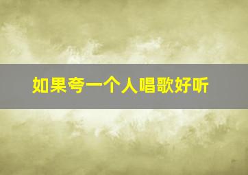 如果夸一个人唱歌好听