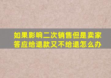 如果影响二次销售但是卖家答应给退款又不给退怎么办