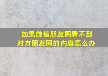 如果微信朋友圈看不到对方朋友圈的内容怎么办