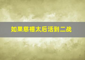 如果慈禧太后活到二战