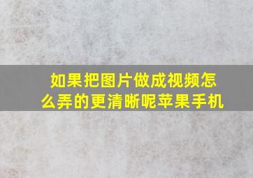 如果把图片做成视频怎么弄的更清晰呢苹果手机