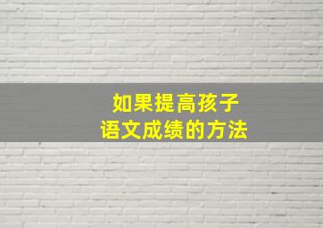 如果提高孩子语文成绩的方法