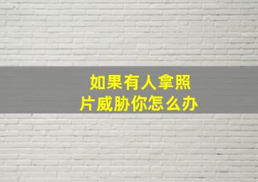 如果有人拿照片威胁你怎么办