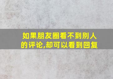 如果朋友圈看不到别人的评论,却可以看到回复