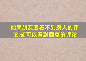 如果朋友圈看不到别人的评论,却可以看到回复的评论