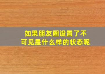 如果朋友圈设置了不可见是什么样的状态呢