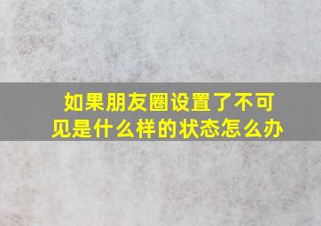 如果朋友圈设置了不可见是什么样的状态怎么办