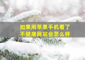 如果用苹果手机看了不健康网站会怎么样