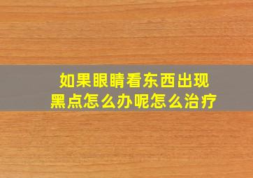 如果眼睛看东西出现黑点怎么办呢怎么治疗