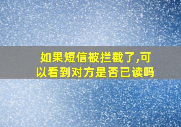 如果短信被拦截了,可以看到对方是否已读吗