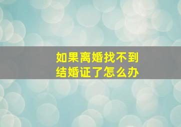 如果离婚找不到结婚证了怎么办