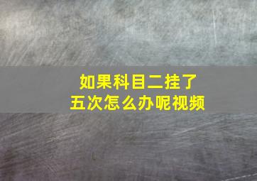 如果科目二挂了五次怎么办呢视频