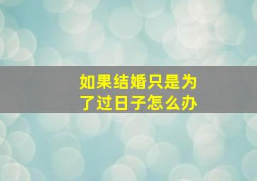 如果结婚只是为了过日子怎么办