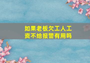 如果老板欠工人工资不给报警有用吗