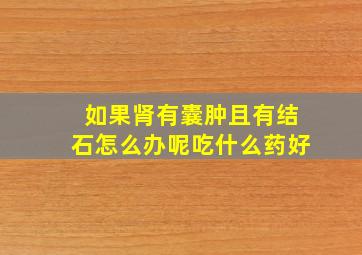 如果肾有囊肿且有结石怎么办呢吃什么药好