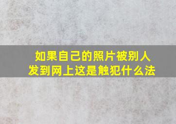 如果自己的照片被别人发到网上这是触犯什么法