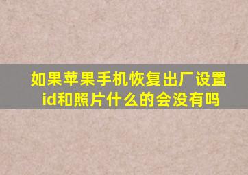 如果苹果手机恢复出厂设置id和照片什么的会没有吗