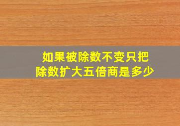 如果被除数不变只把除数扩大五倍商是多少