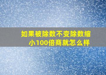 如果被除数不变除数缩小100倍商就怎么样