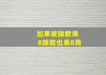 如果被除数乘8除数也乘8商