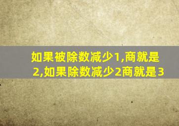 如果被除数减少1,商就是2,如果除数减少2商就是3