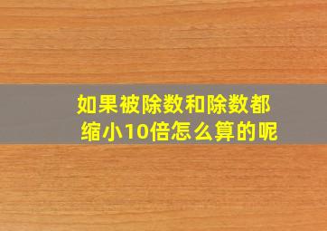 如果被除数和除数都缩小10倍怎么算的呢