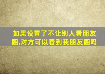 如果设置了不让别人看朋友圈,对方可以看到我朋友圈吗