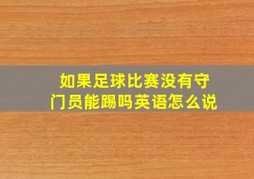 如果足球比赛没有守门员能踢吗英语怎么说