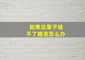 如果这辈子结不了婚该怎么办