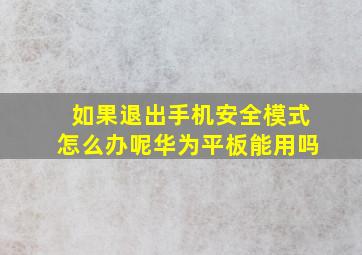 如果退出手机安全模式怎么办呢华为平板能用吗