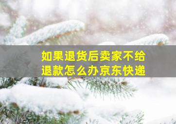 如果退货后卖家不给退款怎么办京东快递